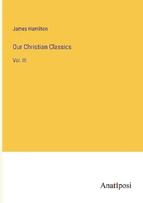 Our Christian Classics: Vol. III by James Hamilton