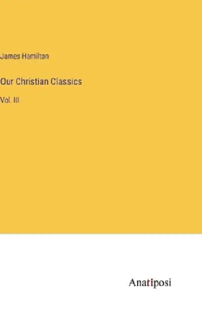 Our Christian Classics: Vol. III by James Hamilton