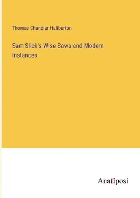 Sam Slick's Wise Saws and Modern Instances by Thomas Chandler Haliburton