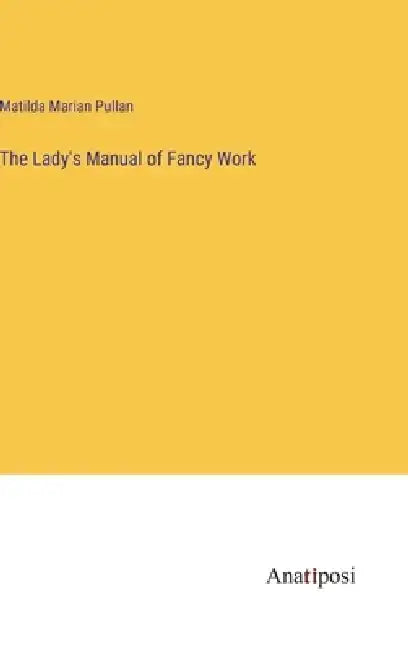 The Lady's Manual of Fancy Work by Matilda Marian Pullan
