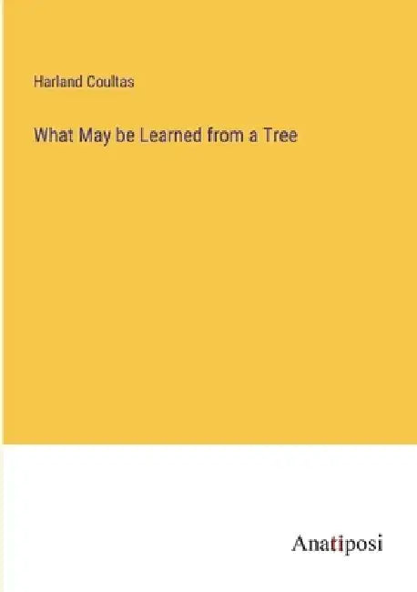 What May be Learned from a Tree by Harland Coultas