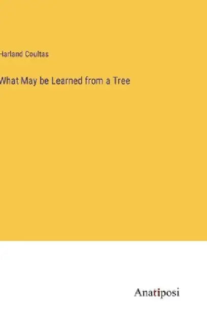 What May be Learned from a Tree by Harland Coultas