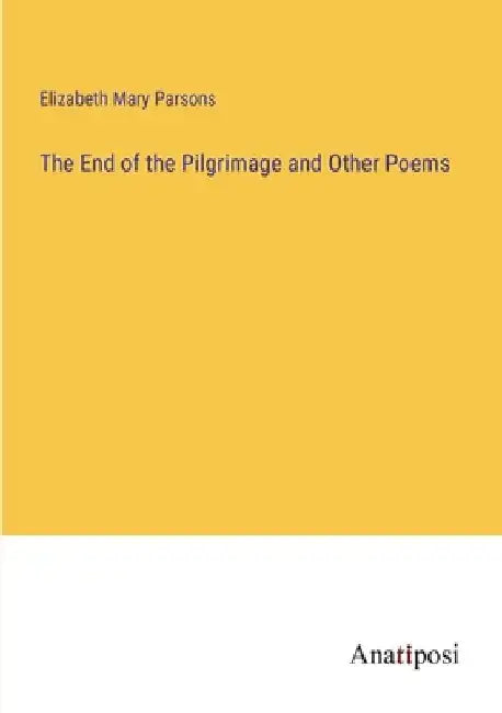 The End of the Pilgrimage and Other Poems by Elizabeth Mary Parsons