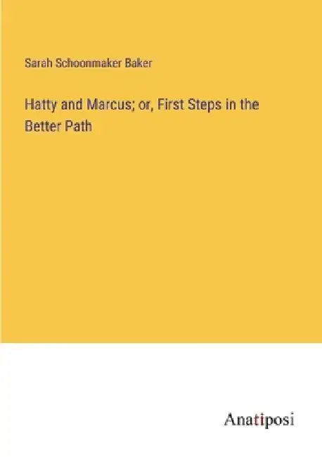 Hatty and Marcus; or, First Steps in the Better Path by Sarah Schoonmaker Baker