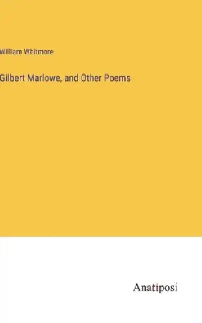 Gilbert Marlowe, and Other Poems by William Whitmore
