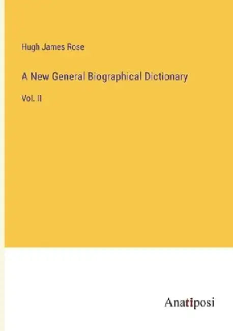 A New General Biographical Dictionary: Vol. II by Hugh James Rose