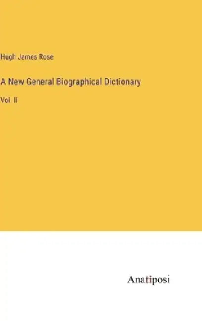 A New General Biographical Dictionary: Vol. II by Hugh James Rose