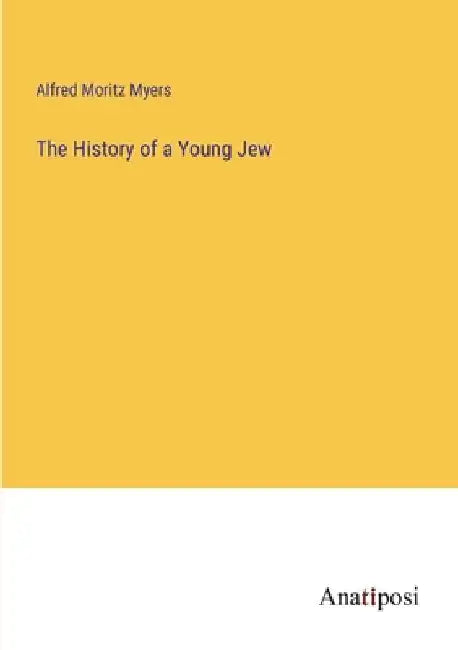 The History of a Young Jew by Alfred Moritz Myers