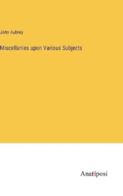 Miscellanies upon Various Subjects by John Aubrey