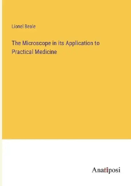 The Microscope in its Application to Practical Medicine by Lionel Beale