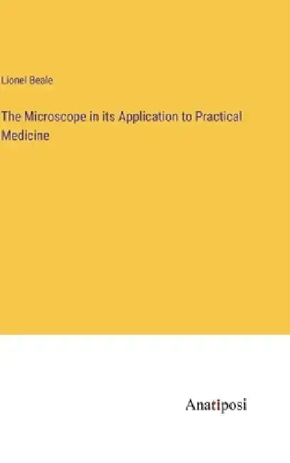 The Microscope in its Application to Practical Medicine by Lionel Beale