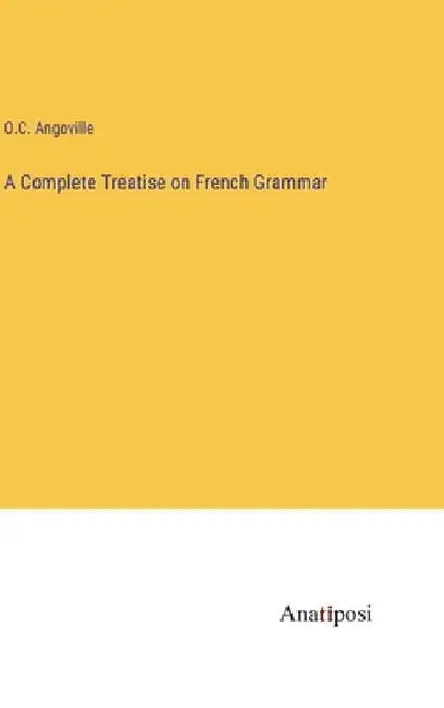 A Complete Treatise on French Grammar by O. C. Angoville