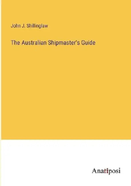 The Australian Shipmaster's Guide by John J. Shillinglaw