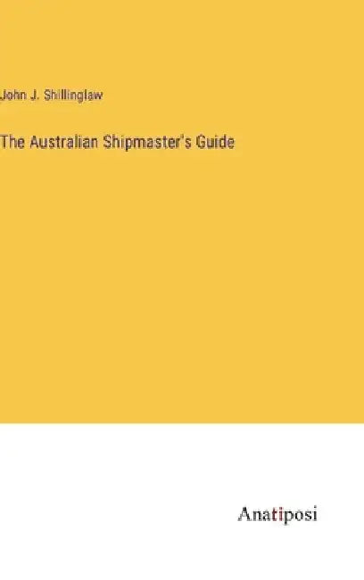 The Australian Shipmaster's Guide by John J. Shillinglaw