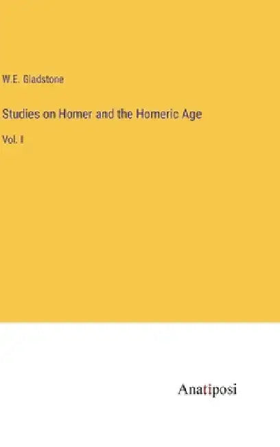 Studies on Homer and the Homeric Age: Vol. I by William Ewart Gladstone