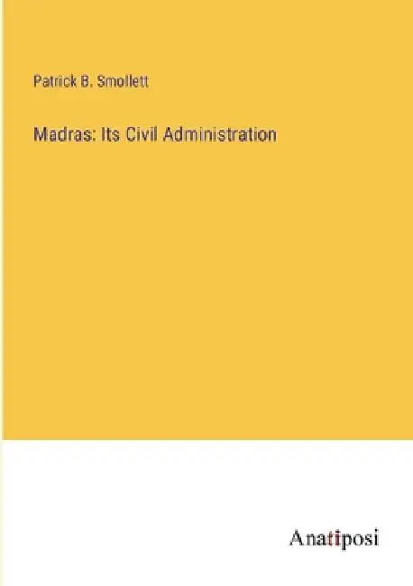 Madras: Its Civil Administration by Patrick B. Smollett