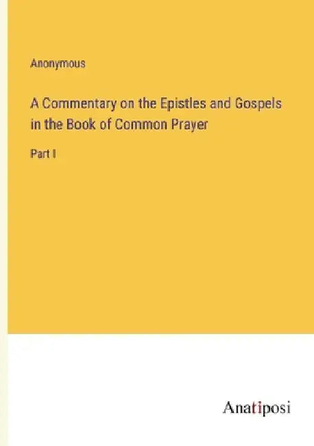 A Commentary on the Epistles and Gospels in the Book of Common Prayer: Part I by Anonymous
