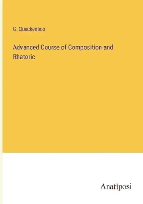 Advanced Course of Composition and Rhetoric by G. Quackenbos