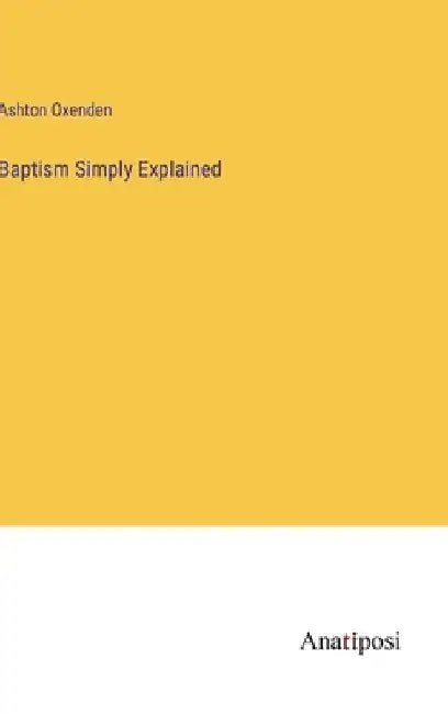 Baptism Simply Explained by Ashton Oxenden