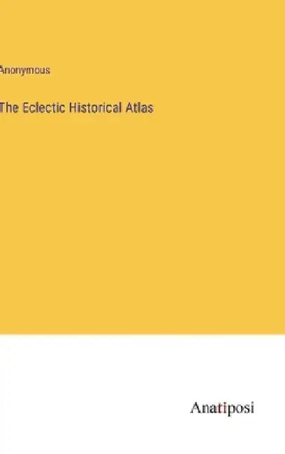 The Eclectic Historical Atlas by Anonymous