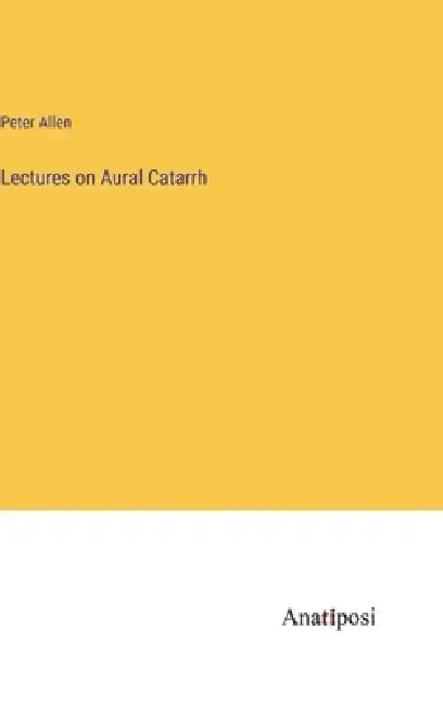 Lectures on Aural Catarrh by Peter Allen