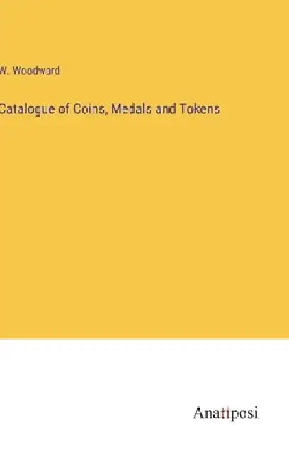 Catalogue of Coins, Medals and Tokens by W. Woodward