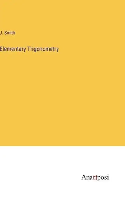 Elementary Trigonometry by J. Smith