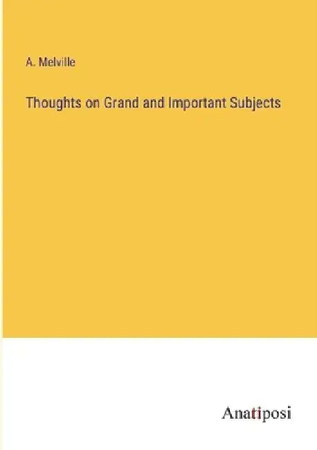 Thoughts on Grand and Important Subjects by A. Melville