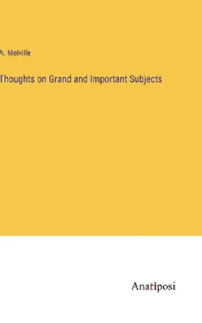 Thoughts on Grand and Important Subjects by A. Melville
