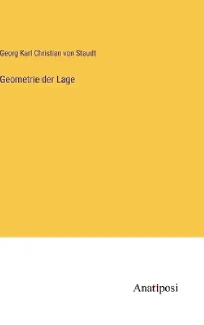 Geometrie der Lage by Georg Karl Christian Von Staudt