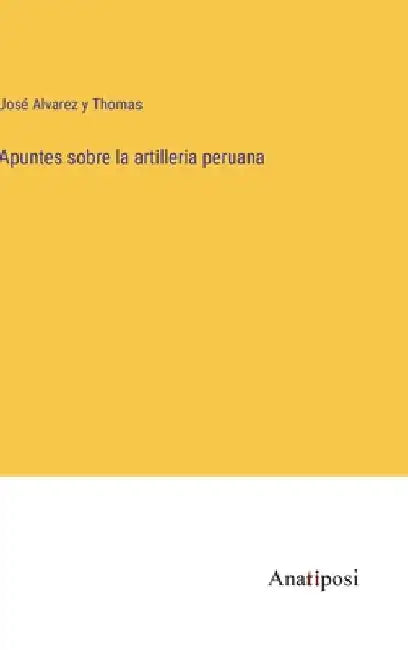 Apuntes sobre la artilleria peruana by Thomas, José Alvarez Y.