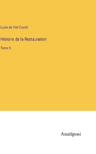 Histoire de la Restauration: Tome 5 by Louis De Viel-Castel