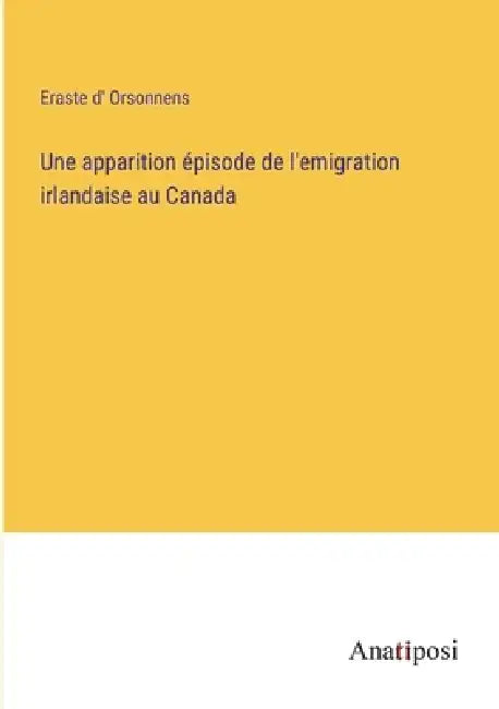 Une apparition épisode de l'emigration irlandaise au Canada by Eraste D' Orsonnens