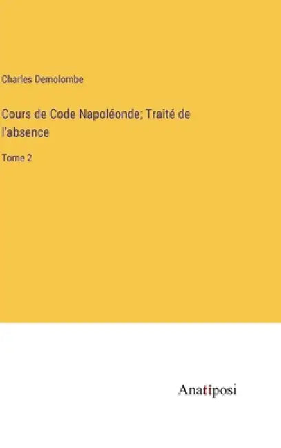 Cours de Code Napoléonde; Traité de l'absence: Tome 2 by Charles Demolombe