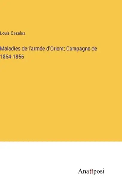 Maladies de l'armée d'Orient; Campagne de 1854-1856 by Louis Cazalas