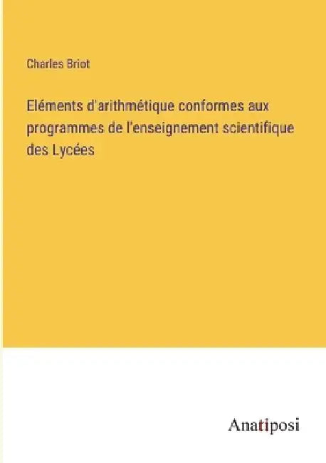 Eléments d'arithmétique conformes aux programmes de l'enseignement scientifique des Lycées by Charles Briot