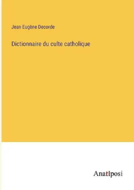 Dictionnaire du culte catholique by Jean Eugène Decorde