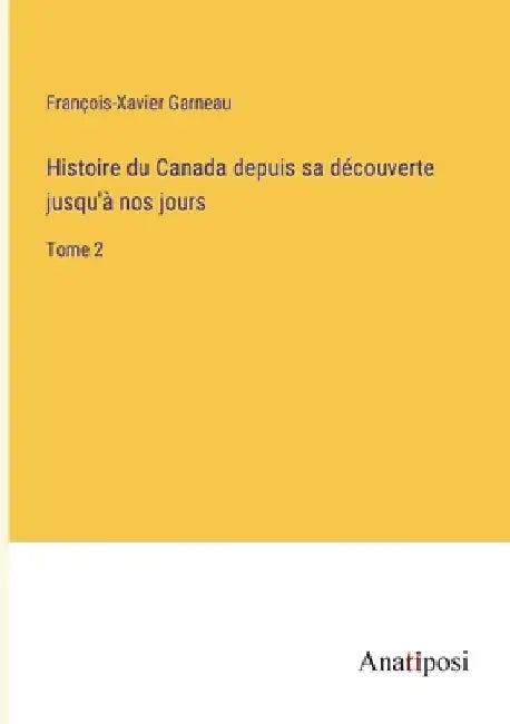 Histoire du Canada depuis sa découverte jusqu'à nos jours: Tome 2 by Garneau, François-Xavier