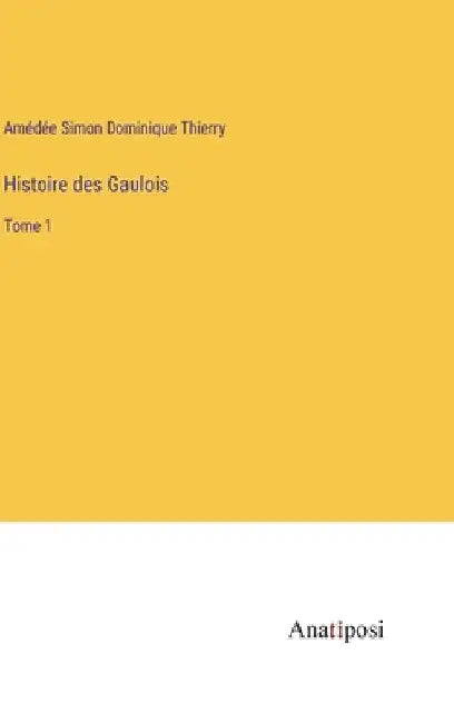 Histoire des Gaulois: Tome 1 by Thierry, Amédée Simon Dominique