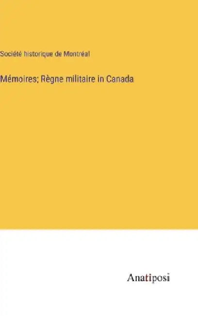 Mémoires; Règne militaire in Canada by Société Historique de Montréal