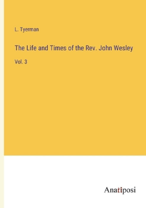 The Life and Times of the Rev. John Wesley: Vol. 3 by L. Tyerman