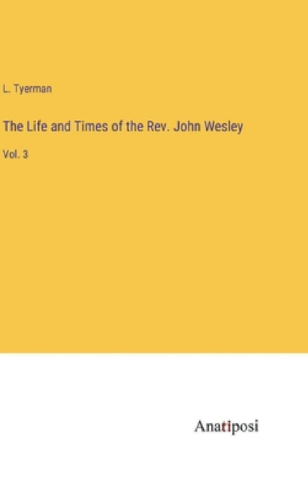 The Life and Times of the Rev. John Wesley: Vol. 3 by L. Tyerman