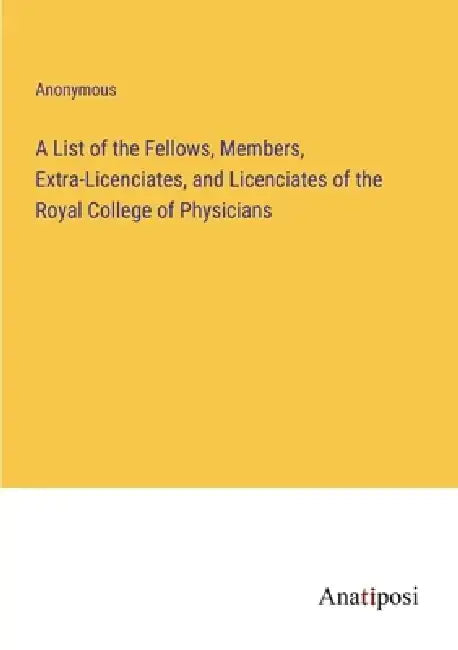 A List of the Fellows, Members, Extra-Licenciates, and Licenciates of the Royal College of Physicians by Anonymous