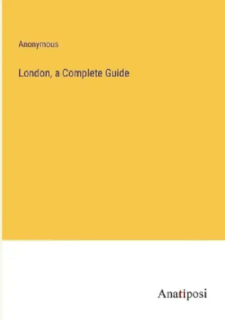 London, a Complete Guide by Anonymous