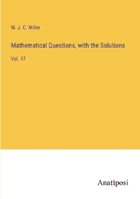 Mathematical Questions, with the Solutions: Vol. 17 by W. J. C. Miller