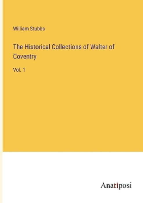 The Historical Collections of Walter of Coventry: Vol. 1 by William Stubbs