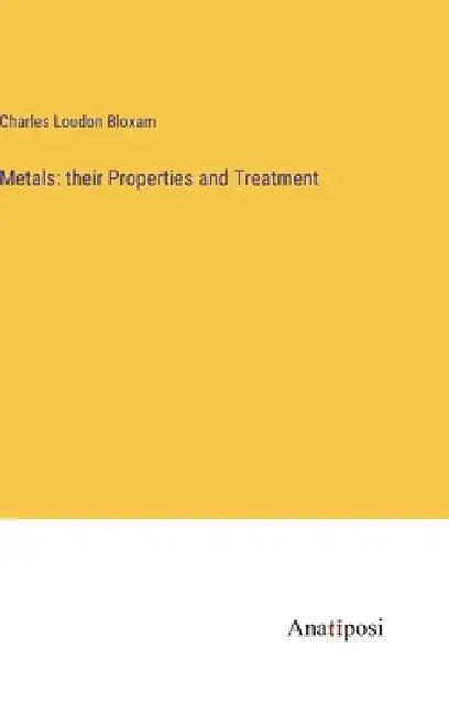 Metals: their Properties and Treatment by Charles Loudon Bloxam
