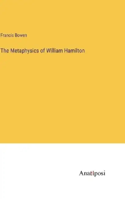 The Metaphysics of William Hamilton by Francis Bowen