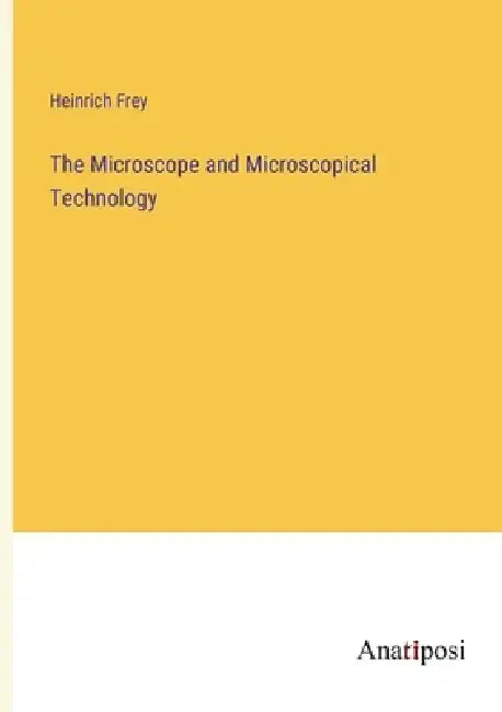 The Microscope and Microscopical Technology by Heinrich Frey