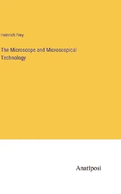 The Microscope and Microscopical Technology by Heinrich Frey